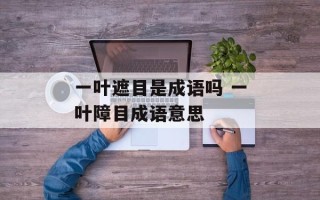 一叶遮目是成语吗 一叶障目成语意思