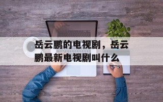 岳云鹏的电视剧，岳云鹏最新电视剧叫什么