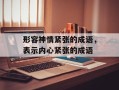形容神情紧张的成语，表示内心紧张的成语