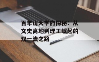 百年山大学府探秘：从文史高地到理工崛起的双一流之路