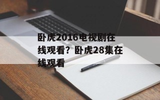 卧虎2016电视剧在线观看？卧虎28集在线观看