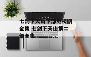 七剑下天山下部电视剧全集 七剑下天山第二部全集
