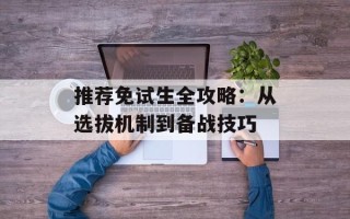 推荐免试生全攻略：从选拔机制到备战技巧