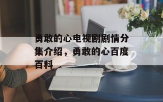 勇敢的心电视剧剧情分集介绍，勇敢的心百度百科