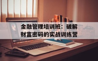 金融管理培训班：破解财富密码的实战训练营