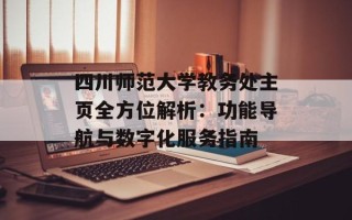四川师范大学教务处主页全方位解析：功能导航与数字化服务指南