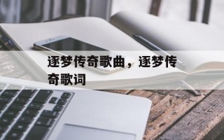 逐梦传奇歌曲，逐梦传奇歌词