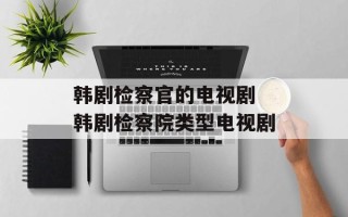 韩剧检察官的电视剧 韩剧检察院类型电视剧