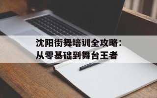 沈阳街舞培训全攻略：从零基础到舞台王者