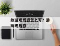 旅游观后感怎么写？游玩观后感