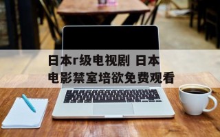 日本r级电视剧 日本电影禁室培欲免费观看