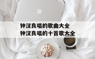 钟汉良唱的歌曲大全 钟汉良唱的十首歌大全