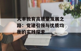 大丰教育高质量发展之路：党建引领与优质均衡的实践探索