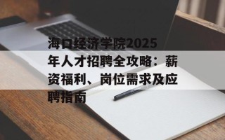 海口经济学院2025年人才招聘全攻略：薪资福利、岗位需求及应聘指南