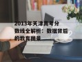 2013年天津高考分数线全解析：数据背后的教育图景