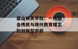 眉山映天学校：一所融合传统与现代教育理念的创新型学府