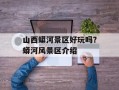 山西蟒河景区好玩吗？蟒河风景区介绍