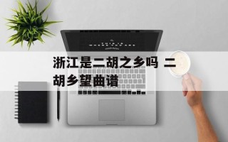 浙江是二胡之乡吗 二胡乡望曲谱