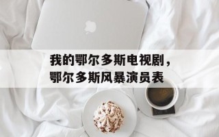 我的鄂尔多斯电视剧，鄂尔多斯风暴演员表