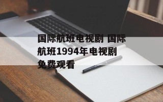 国际航班电视剧 国际航班1994年电视剧免费观看