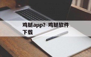 鸡腿app？鸡腿软件下载