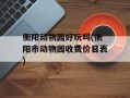 衡阳动物园好玩吗(衡阳市动物园收费价目表)