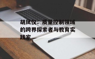 胡凤仪：质量控制领域的跨界探索者与教育实践家