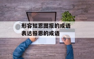 形容知恩图报的成语 表达报恩的成语