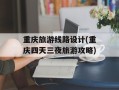 重庆旅游线路设计(重庆四天三夜旅游攻略)