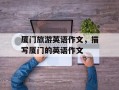 厦门旅游英语作文，描写厦门的英语作文