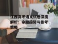 江西高考语文试卷深度解析：命题趋势与备考策略