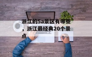 浙江的5a景区有哪些，浙江最经典20个景点