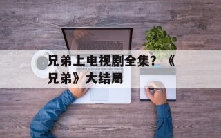 兄弟上电视剧全集？《兄弟》大结局