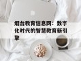 烟台教育信息网：数字化时代的智慧教育新引擎