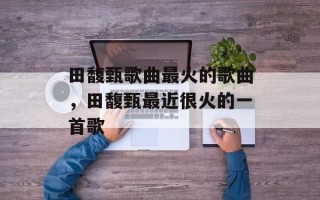 田馥甄歌曲最火的歌曲，田馥甄最近很火的一首歌