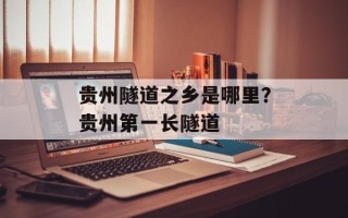 贵州隧道之乡是哪里？贵州第一长隧道