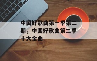 中国好歌曲第一季第二期，中国好歌曲第二季十大金曲