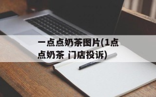 一点点奶茶图片(1点点奶茶 门店投诉)