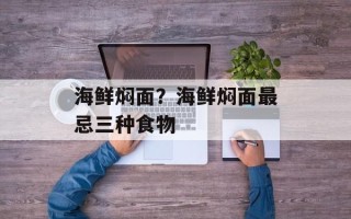 海鲜焖面？海鲜焖面最忌三种食物
