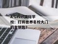 A-Level国际学校：打开世界名校大门的金钥匙？