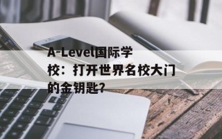 A-Level国际学校：打开世界名校大门的金钥匙？