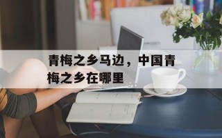 青梅之乡马边，中国青梅之乡在哪里