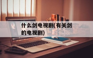 什么剑电视剧(有关剑的电视剧)