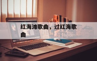 红海滩歌曲，过红海歌曲