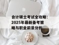会计硕士考试全攻略：2025年最新备考策略与职业前景分析
