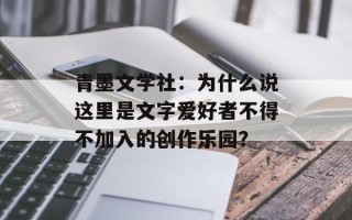 青墨文学社：为什么说这里是文字爱好者不得不加入的创作乐园？