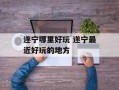 遂宁哪里好玩 遂宁最近好玩的地方