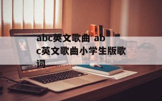 abc英文歌曲 abc英文歌曲小学生版歌词