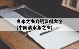 鱼米之乡介绍资料大全(中国淡水鱼之乡)