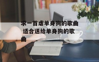 求一首虐单身狗的歌曲 适合送给单身狗的歌曲